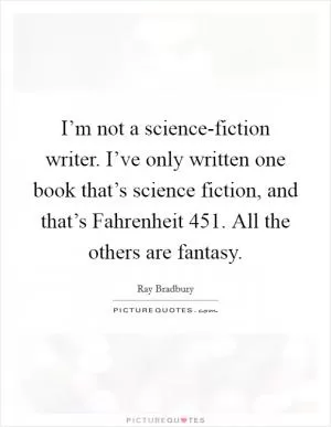 I’m not a science-fiction writer. I’ve only written one book that’s science fiction, and that’s Fahrenheit 451. All the others are fantasy Picture Quote #1