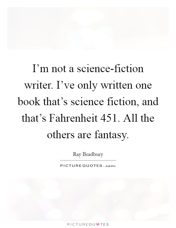 I'm not a science-fiction writer. I've only written one book that's science fiction, and that's Fahrenheit 451. All the others are fantasy Picture Quote #1