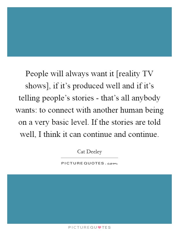 People will always want it [reality TV shows], if it's produced ...