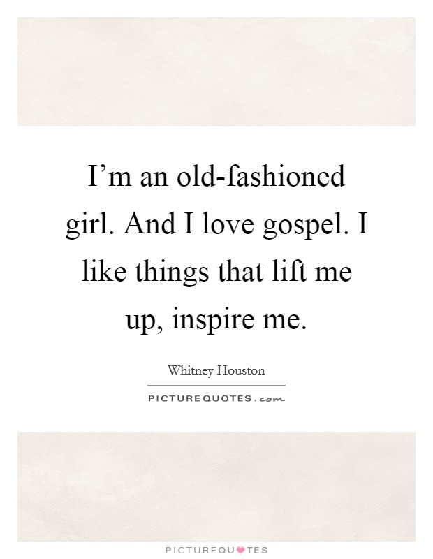 I'm an old-fashioned girl. And I love gospel. I like things that lift me up, inspire me Picture Quote #1