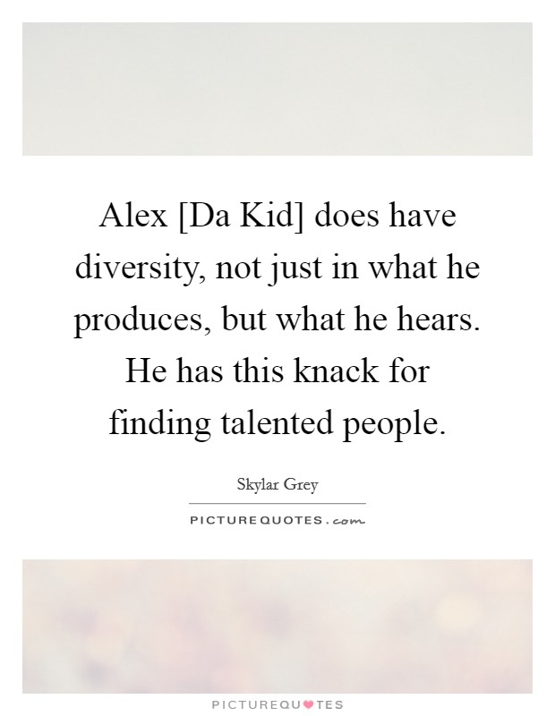 Alex [Da Kid] does have diversity, not just in what he produces, but what he hears. He has this knack for finding talented people Picture Quote #1