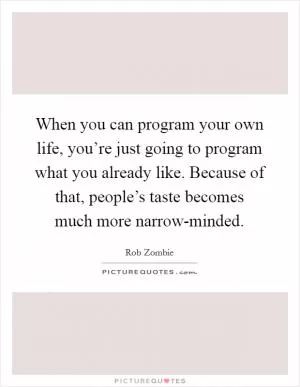 When you can program your own life, you’re just going to program what you already like. Because of that, people’s taste becomes much more narrow-minded Picture Quote #1