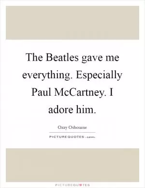 The Beatles gave me everything. Especially Paul McCartney. I adore him Picture Quote #1