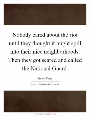 Nobody cared about the riot until they thought it might spill into their nice neighborhoods. Then they got scared and called the National Guard Picture Quote #1