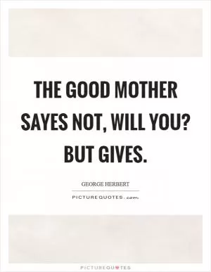 The good mother sayes not, Will you? but gives Picture Quote #1