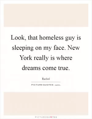Look, that homeless guy is sleeping on my face. New York really is where dreams come true Picture Quote #1