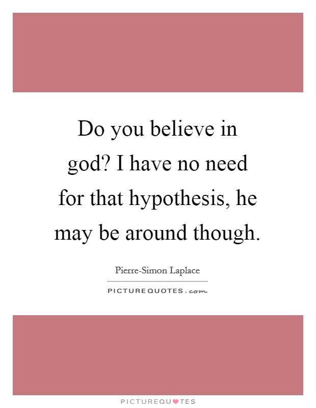 Do you believe in god? I have no need for that hypothesis, he may be around though Picture Quote #1