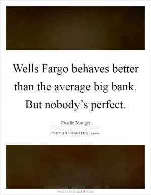 Wells Fargo behaves better than the average big bank. But nobody’s perfect Picture Quote #1