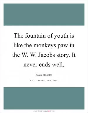 The fountain of youth is like the monkeys paw in the W. W. Jacobs story. It never ends well Picture Quote #1