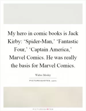 My hero in comic books is Jack Kirby: ‘Spider-Man,’ ‘Fantastic Four,’ ‘Captain America,’ Marvel Comics. He was really the basis for Marvel Comics Picture Quote #1