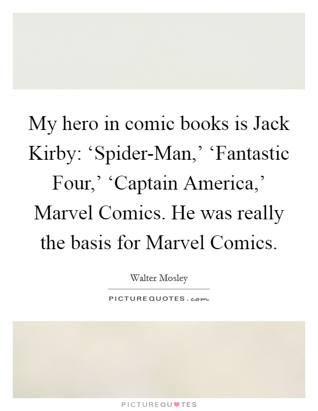 My hero in comic books is Jack Kirby: ‘Spider-Man,' ‘Fantastic Four,' ‘Captain America,' Marvel Comics. He was really the basis for Marvel Comics Picture Quote #1