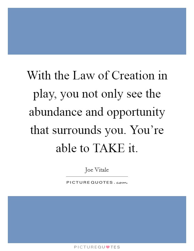 With the Law of Creation in play, you not only see the abundance and opportunity that surrounds you. You're able to TAKE it Picture Quote #1