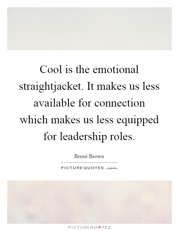 Cool is the emotional straightjacket. It makes us less available for connection which makes us less equipped for leadership roles Picture Quote #1
