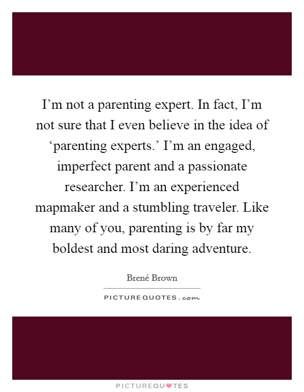 im not a parenting expert in fact im not sure that i even believe in the idea of parenting experts quote 1