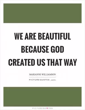 We are beautiful because God created us that way Picture Quote #1