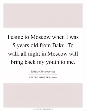 I came to Moscow when I was 5 years old from Baku. To walk all night in Moscow will bring back my youth to me Picture Quote #1