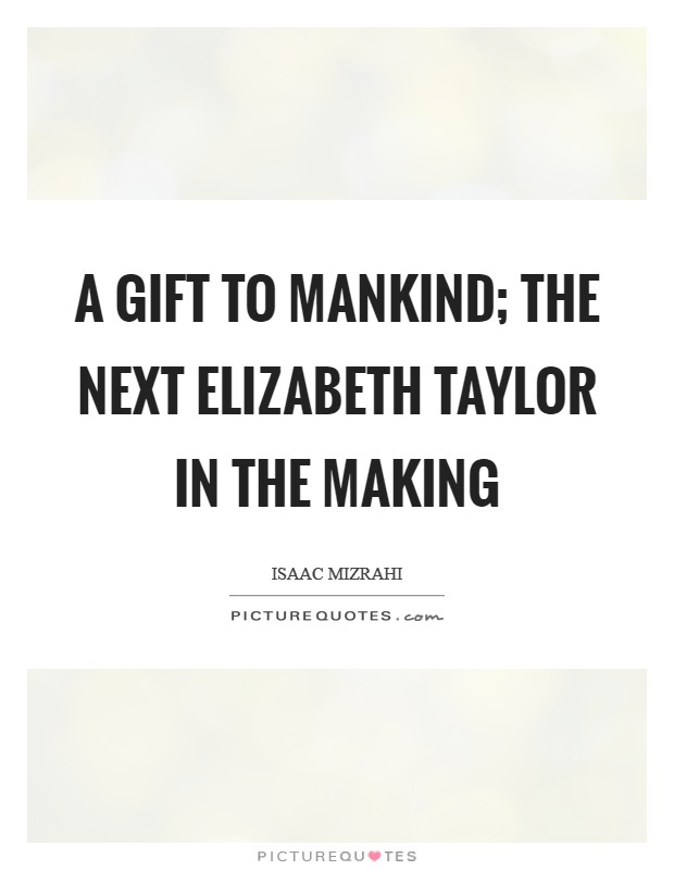 A gift to mankind; the next Elizabeth Taylor in the making Picture Quote #1
