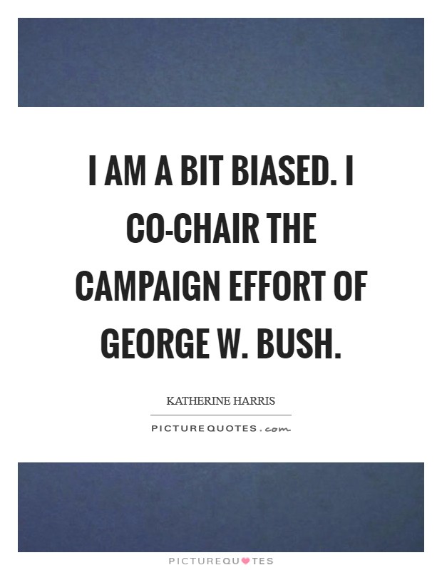 I am a bit biased. I co-chair the campaign effort of George W. Bush Picture Quote #1