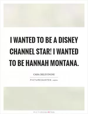 I wanted to be a Disney Channel star! I wanted to be Hannah Montana Picture Quote #1