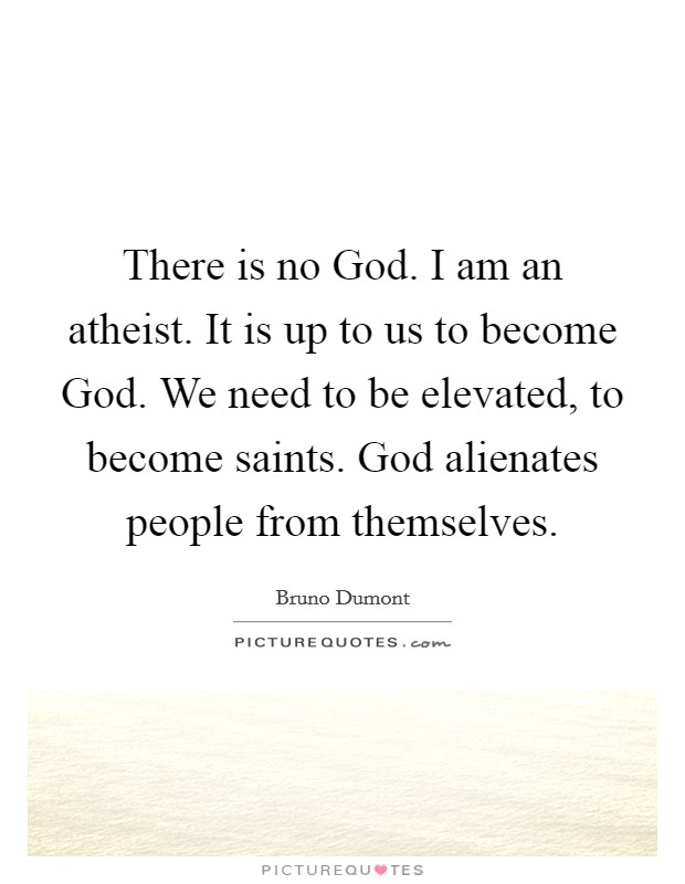 There is no God. I am an atheist. It is up to us to become God. We need to be elevated, to become saints. God alienates people from themselves Picture Quote #1