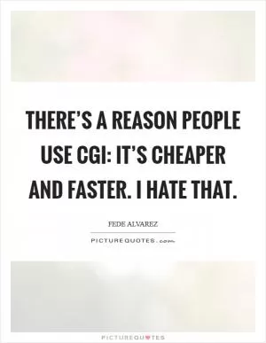 There’s a reason people use CGI: it’s cheaper and faster. I hate that Picture Quote #1