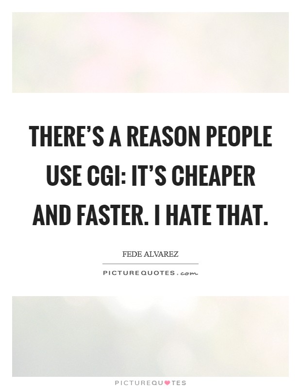 There's a reason people use CGI: it's cheaper and faster. I hate that Picture Quote #1