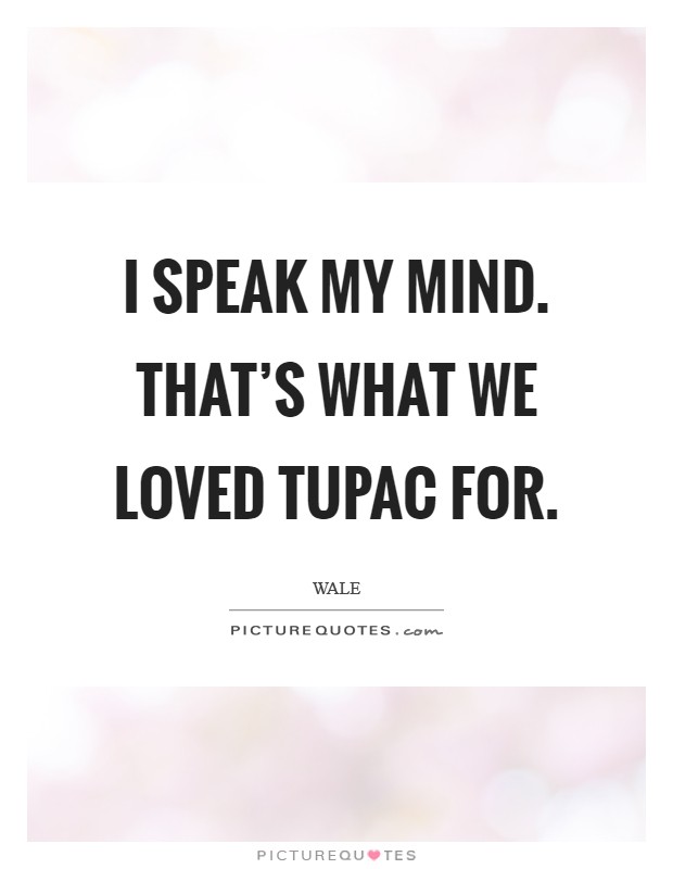 I speak my mind. That's what we loved Tupac for Picture Quote #1
