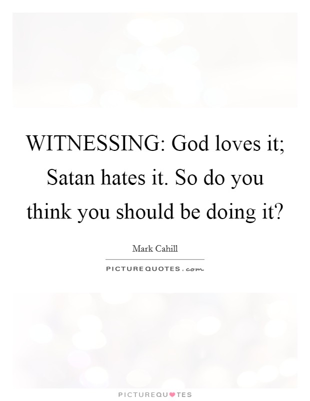 WITNESSING: God loves it; Satan hates it. So do you think you should be doing it? Picture Quote #1