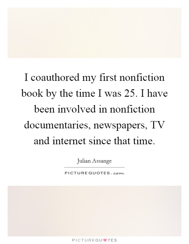 I coauthored my first nonfiction book by the time I was 25. I have been involved in nonfiction documentaries, newspapers, TV and internet since that time Picture Quote #1