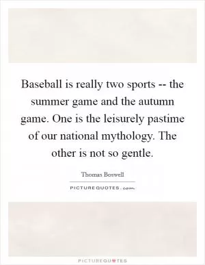 Baseball is really two sports -- the summer game and the autumn game. One is the leisurely pastime of our national mythology. The other is not so gentle Picture Quote #1