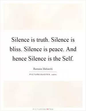 Silence is truth. Silence is bliss. Silence is peace. And hence Silence is the Self Picture Quote #1