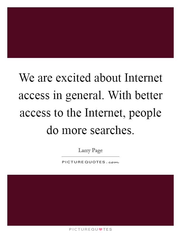 We are excited about Internet access in general. With better access to the Internet, people do more searches Picture Quote #1