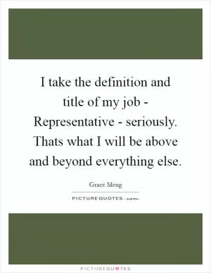 I take the definition and title of my job - Representative - seriously. Thats what I will be above and beyond everything else Picture Quote #1