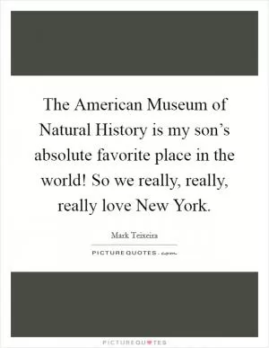 The American Museum of Natural History is my son’s absolute favorite place in the world! So we really, really, really love New York Picture Quote #1