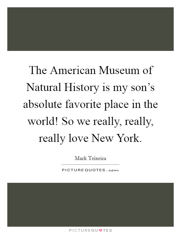 The American Museum of Natural History is my son's absolute favorite place in the world! So we really, really, really love New York Picture Quote #1