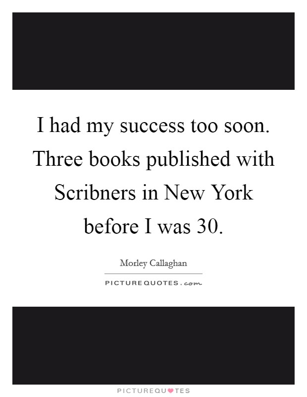 I had my success too soon. Three books published with Scribners in New York before I was 30 Picture Quote #1