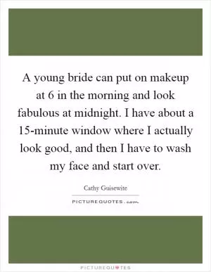 A young bride can put on makeup at 6 in the morning and look fabulous at midnight. I have about a 15-minute window where I actually look good, and then I have to wash my face and start over Picture Quote #1