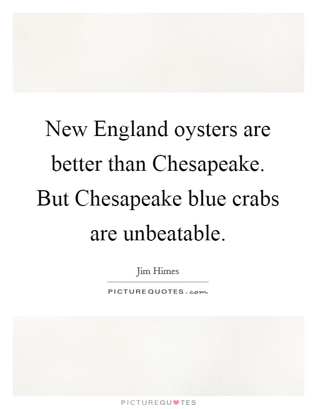 New England oysters are better than Chesapeake. But Chesapeake blue crabs are unbeatable Picture Quote #1