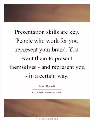 Presentation skills are key. People who work for you represent your brand. You want them to present themselves - and represent you - in a certain way Picture Quote #1