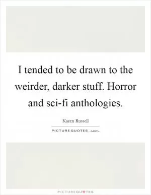 I tended to be drawn to the weirder, darker stuff. Horror and sci-fi anthologies Picture Quote #1