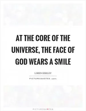 At the core of the universe, the face of God wears a smile Picture Quote #1