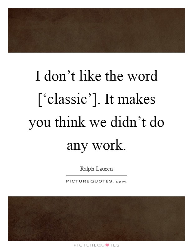 I don't like the word [‘classic']. It makes you think we didn't do any work Picture Quote #1