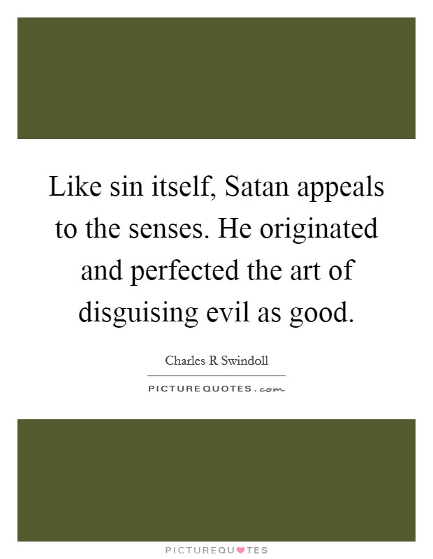 Like sin itself, Satan appeals to the senses. He originated and perfected the art of disguising evil as good Picture Quote #1