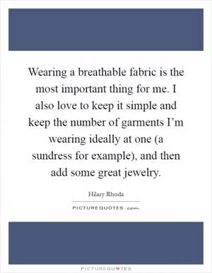 Wearing a breathable fabric is the most important thing for me. I also love to keep it simple and keep the number of garments I’m wearing ideally at one (a sundress for example), and then add some great jewelry Picture Quote #1