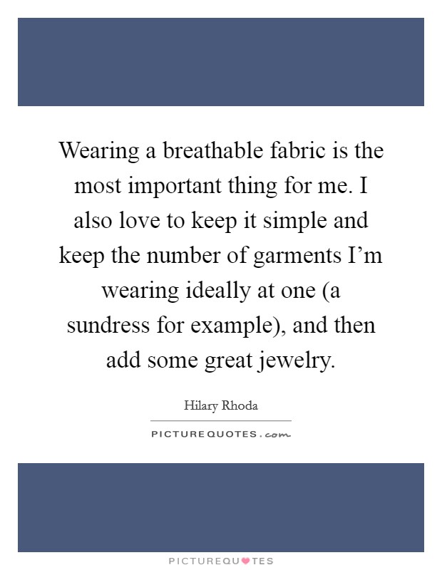 Wearing a breathable fabric is the most important thing for me. I also love to keep it simple and keep the number of garments I'm wearing ideally at one (a sundress for example), and then add some great jewelry Picture Quote #1