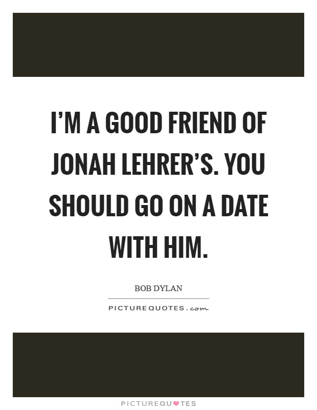 I'm a good friend of Jonah Lehrer's. You should go on a date with him Picture Quote #1