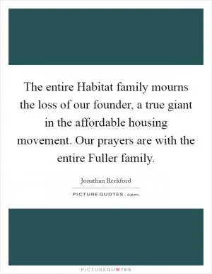 The entire Habitat family mourns the loss of our founder, a true giant in the affordable housing movement. Our prayers are with the entire Fuller family Picture Quote #1