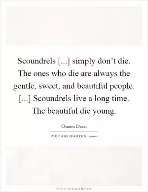 Scoundrels [...] simply don’t die. The ones who die are always the gentle, sweet, and beautiful people. [...] Scoundrels live a long time. The beautiful die young Picture Quote #1
