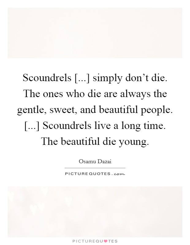Scoundrels [...] simply don't die. The ones who die are always the gentle, sweet, and beautiful people. [...] Scoundrels live a long time. The beautiful die young Picture Quote #1