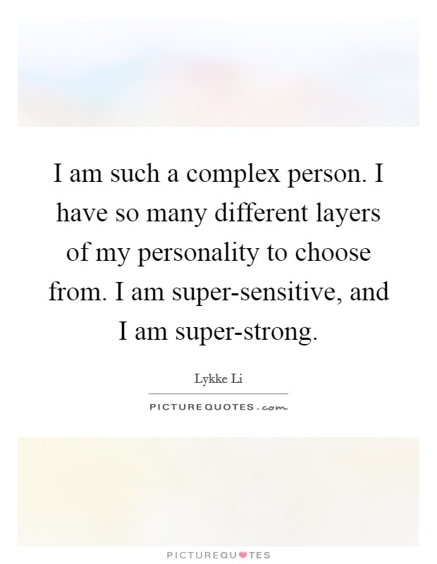 I am such a complex person. I have so many different layers of my personality to choose from. I am super-sensitive, and I am super-strong Picture Quote #1